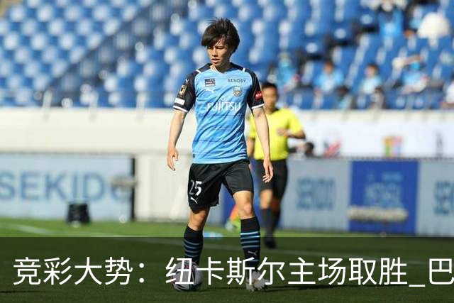 竞彩大势：纽卡斯尔主场取胜 巴萨客场大捷