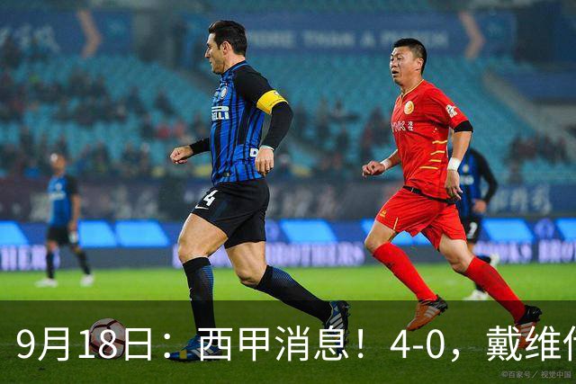 9月18日：西甲消息！4-0，戴维传射，李刚仁建功，马竞大胜奥萨苏纳升至第3